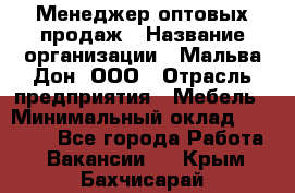 Менеджер оптовых продаж › Название организации ­ Мальва-Дон, ООО › Отрасль предприятия ­ Мебель › Минимальный оклад ­ 50 000 - Все города Работа » Вакансии   . Крым,Бахчисарай